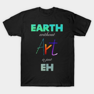 Earth without Art is just Eh T-Shirt